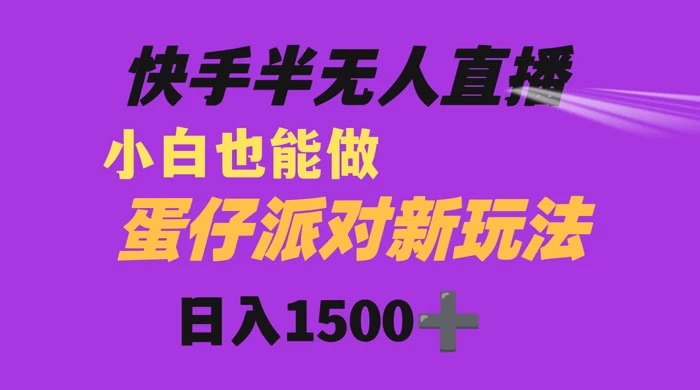 快手最新半无人直播蛋仔派对，日入1500+ 小白也能操作 - 觅资源