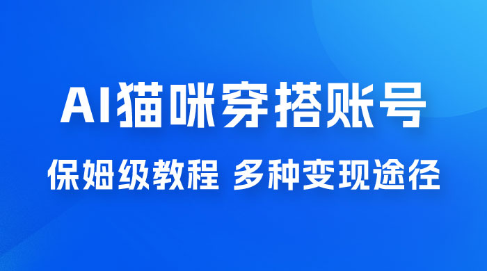AI 猫咪穿搭账号玩法拆解，保姆级教程，起号容易，多种变现途径 - 觅资源