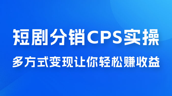 全新短剧全新升级玩法，短剧分销 cps 项目实操教学，多方式变现让你轻松赚收益 - 觅资源