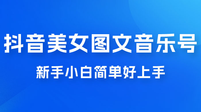 2023 抖音美女图文音乐号升级玩法，新手小白简单好上手，轻松日入 500+ - 觅资源