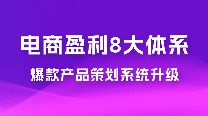 电商盈利 8 大体系：产品做强​ · 爆款产品策划系统升级线上课，全盘布局更能实现利润突破（共 20 节） - 觅资源