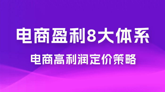 电商盈利 8 大体系：利润篇 · 利润定准电商高利润定价策略线上课（共 16 节） - 觅资源
