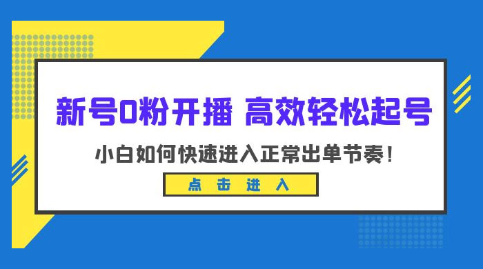 新号 0 粉开播 · 高效轻松起号：小白如何快速进入正常出单节奏 - 觅资源