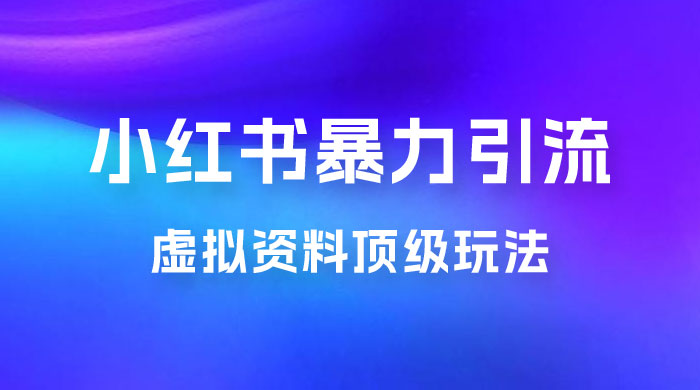 虚拟资料顶级玩法，小红书暴力引流，喂饭级教程零成本，利润任你定 - 觅资源