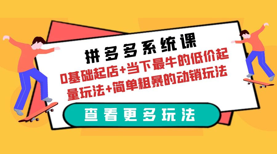 拼多多系统课：0 基础起店+当下最牛的低价起量玩法+简单粗暴的动销玩法 - 觅资源