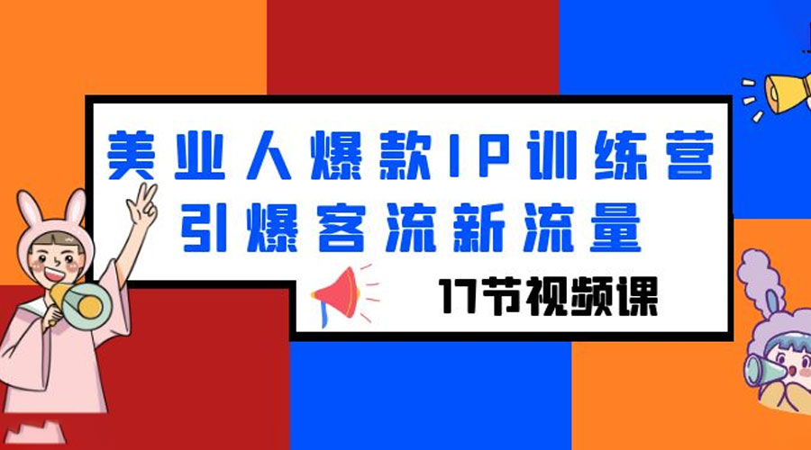 美业人爆款 IP 训练营，引爆客流新流量「 17 节视频课」 - 觅资源