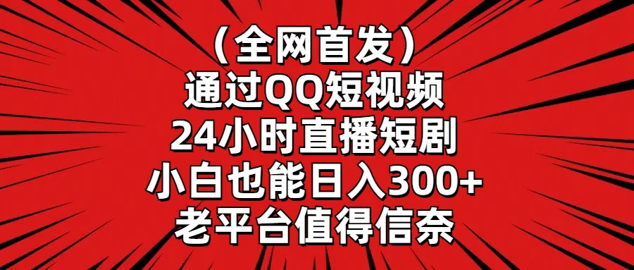 （全网首发）通过QQ短视频、24小时直播短剧，小白也能日入300+，老平台值得信奈 - 觅资源