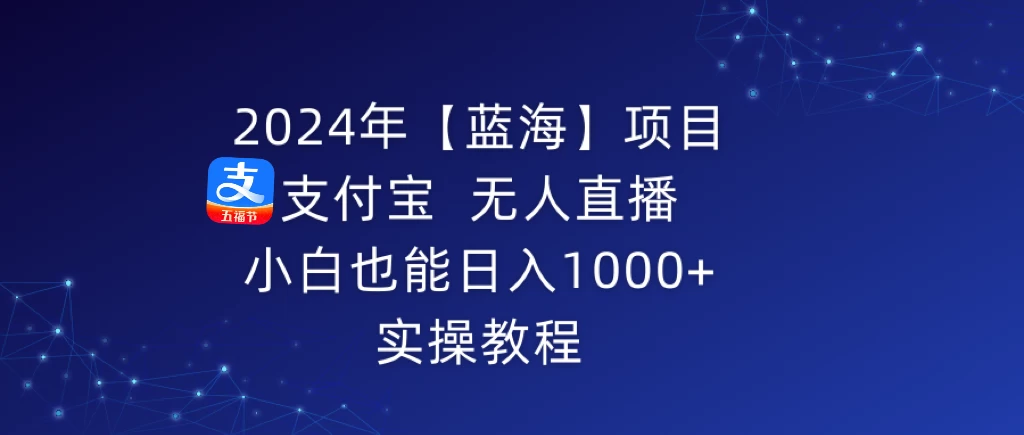 2024年【蓝海】项目 支付宝无人直播 小白也能日入1000+  实操教程 - 觅资源
