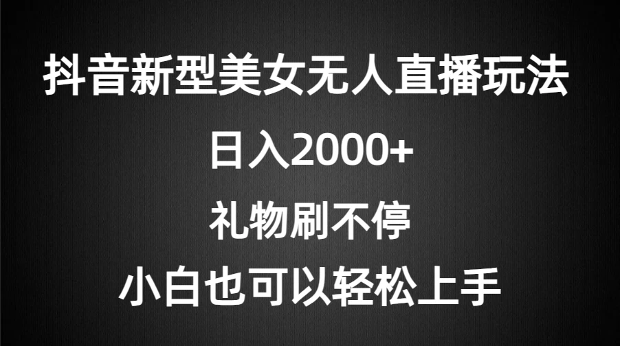 抖音新型美女无人直播玩法，礼物刷不停，小白轻松上手，日入2000+ - 觅资源