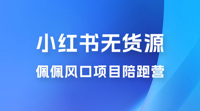 佩佩 · 小红书无货源风口项目陪跑营：不用拍摄、不用露脸、不用买产品、不用营业执照、一部手机即可开店 - 觅资源