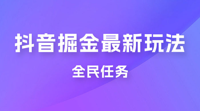 外面收费 899 的抖音掘金最新玩法，一个任务  200~600（揭秘） - 觅资源
