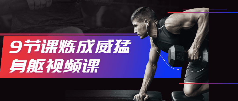 9节课炼成威猛身躯视频课 - 觅资源