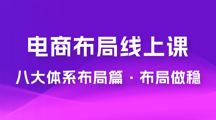 电商盈利 8 大体系：布局篇 · 布局做稳，成为大店的电商布局线上课（ 16 节课） - 觅资源