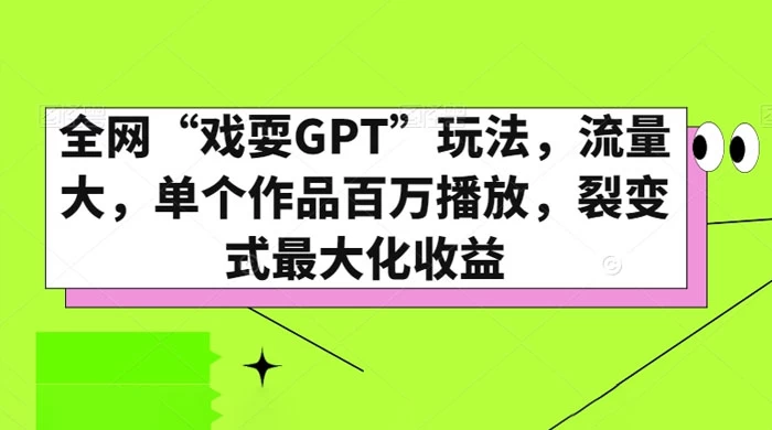 全网“戏耍GPT”玩法，流量大，单个作品百万播放，裂变式最大化收益 - 觅资源