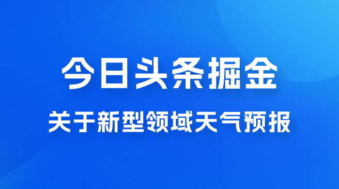 今日头条掘金新玩法，关于新型领域天气预报，AI 一键生成两分钟一篇文章 - 觅资源