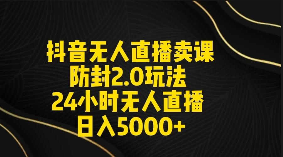 抖音无人直播卖课防封2.0玩法 24小时日不落直播间 日入5000+ 附直播素材+音频 - 觅资源