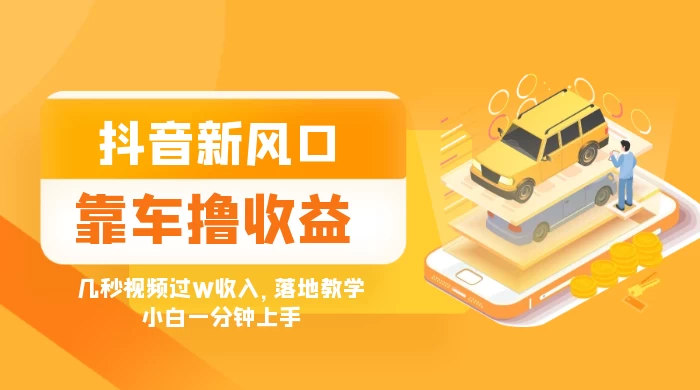 抖音新风口“靠车撸收益”，几秒视频过W收入，落地教学，小白一分钟上手 - 觅资源