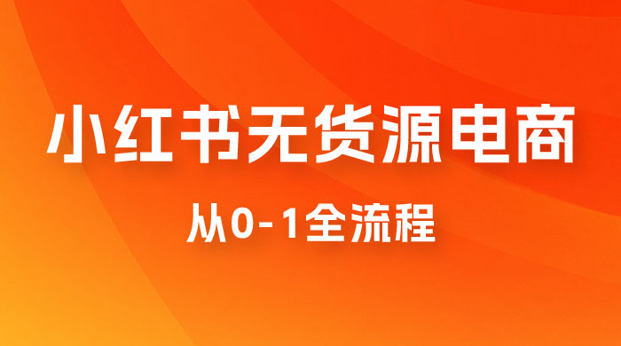 小红书无货源电商从 0-1 全流程，日入 1000＋ - 觅资源