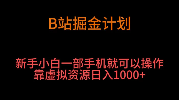 B 站掘金计划，新手小白一部手机‌就可以操作靠虚拟资源日入 1000+ - 觅资源