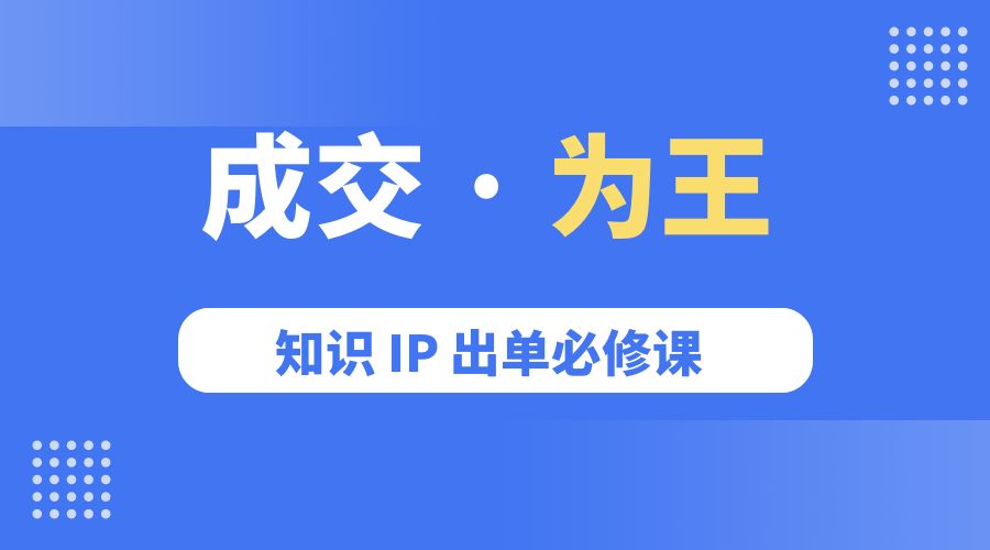 成交 · 为王：知识 IP 出单必修课「 流量+卖课+短视频」 - 觅资源