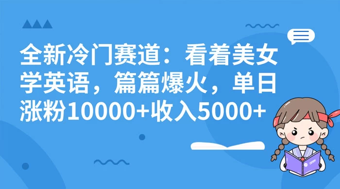 全新冷门赛道：看着美女学英语，篇篇爆火，单日涨粉 10000+ 收入 5000+ - 觅资源