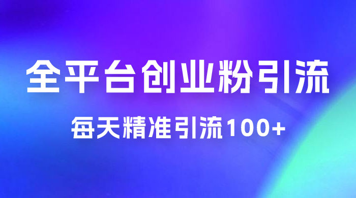 全平台创业粉引流法，每天精准引流创业粉100+ - 觅资源