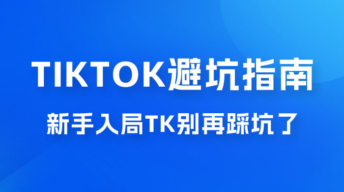 TikTok · 避坑指南，新手入局 Tk 别再踩坑了（共 10 节课） - 觅资源