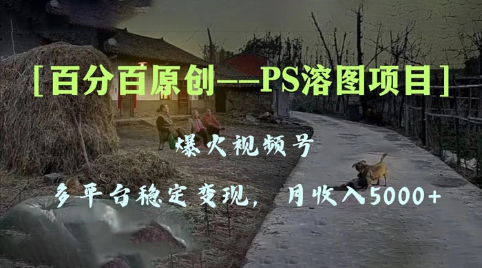 百分百原创，多平台稳定变现 5000+，爆火视频号的 PS 溶图项目，手把手教你上手！ - 觅资源