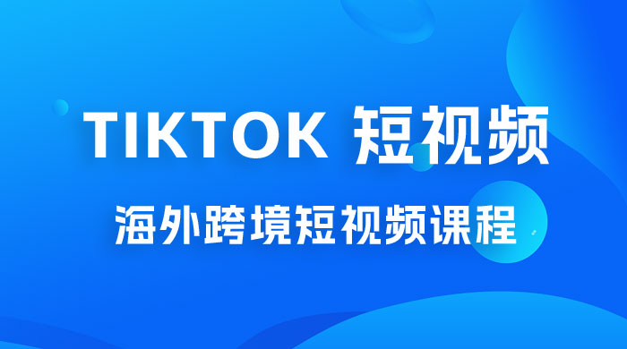 2023 TikTok 短视频底层实战：海外跨境短视频课程，实战即真理 - 觅资源