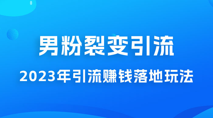 2023 年最新男粉裂变引流赚钱落地玩法，新手小白可上手操作 - 觅资源