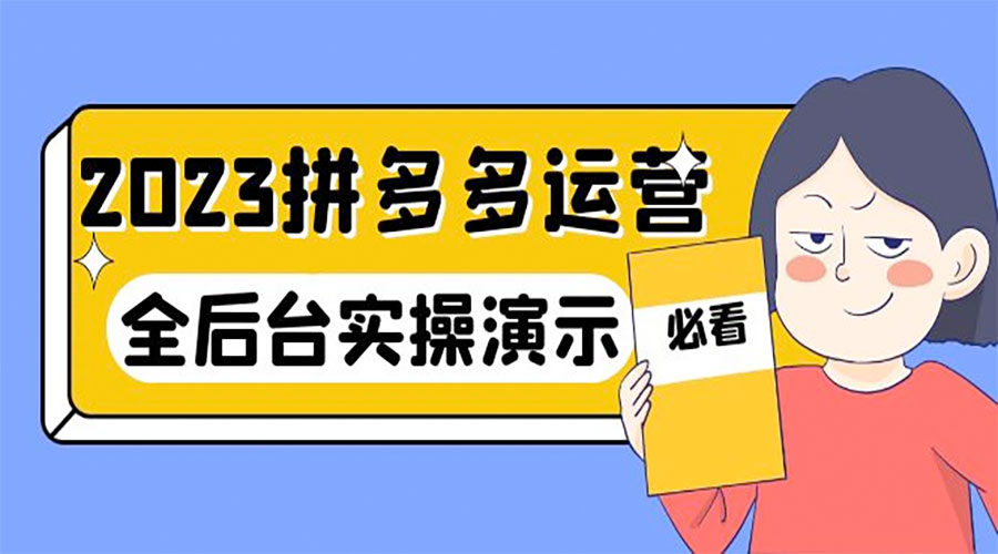 2023 拼多多 · 运营：14 节干货实战课，全后台实操演示 - 觅资源
