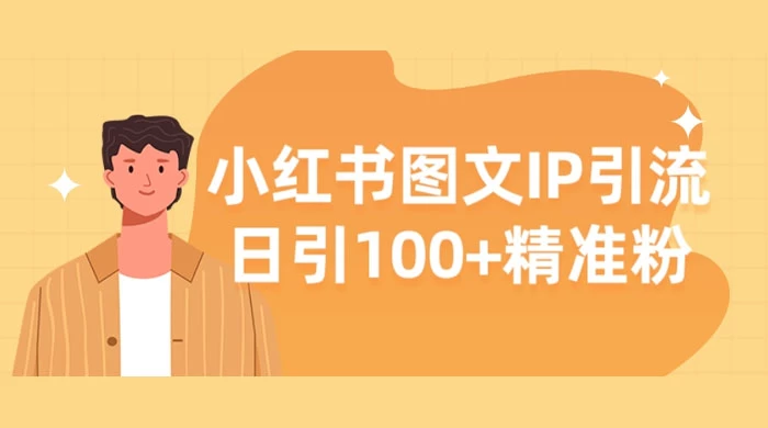 小红书图文 IP 引流，日引 100+ 精准粉【揭秘】 - 觅资源