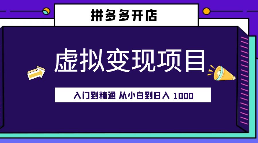 拼多多开店虚拟变现项目：入门到精通 从小白到日入 1000「完整版」 - 觅资源