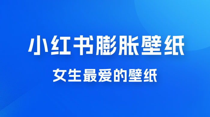 小红书膨胀壁纸项目玩法，女生最爱的壁纸，0 门槛新手也可操作日入 300+ - 觅资源