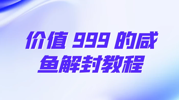 价值 999 的咸鱼解封教程 - 觅资源
