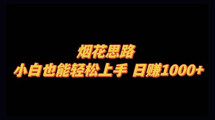 烟花思路，小白也能轻松上手，日赚 1000+ - 觅资源
