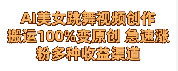 AI美女跳舞视频0成本创作 骚操作搬运100%变原创 急速涨粉，多种收益渠道 - 觅资源