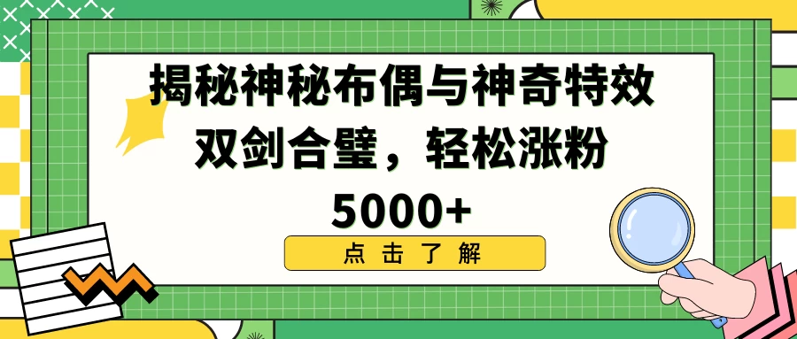 揭秘神秘布偶与神奇特效双剑合璧，轻松涨粉5000+ - 觅资源