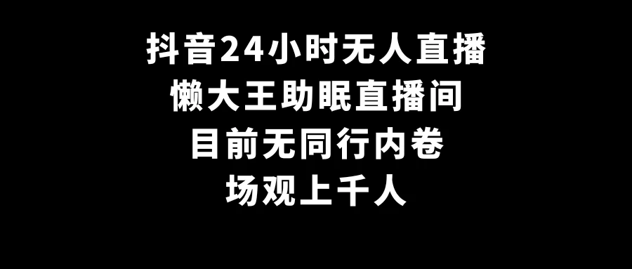 抖音24小时无人直播，懒大王助眠直播间，目前无同行内卷，场观上千人 - 觅资源