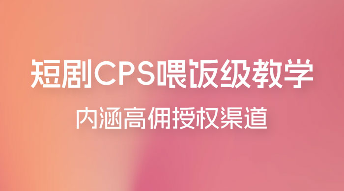 短剧 CPS 喂饭级教学，内涵高佣授权渠道 - 觅资源