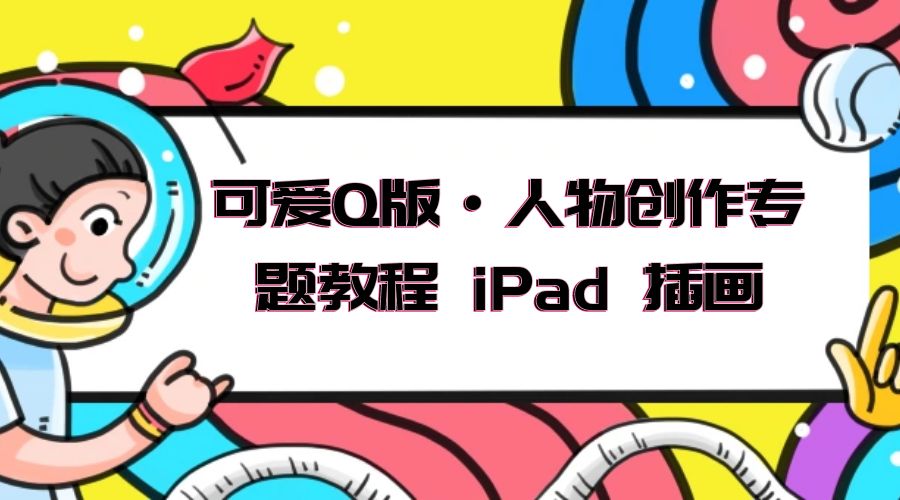 可爱 Q 版 · 人物创作专题教程 iPad 插画：萌系色彩与 Q 版人物课程 - 觅资源