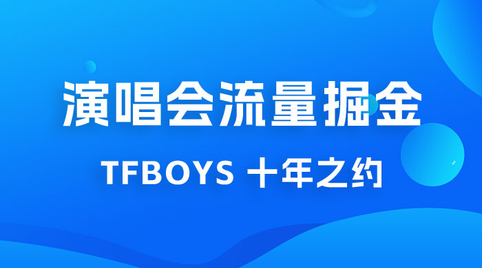 八月必做的项目：靠最近非常火的 TFBOYS 十年之约演唱会流量掘金 - 觅资源