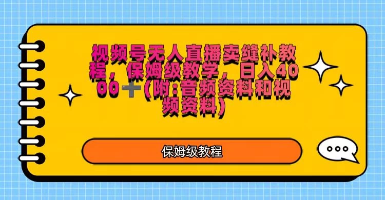 视频号直播卖缝补教程，日入4000＋，保姆级教程（附：音频资料＋视频资料） - 觅资源