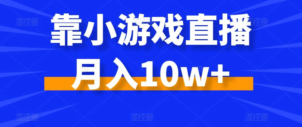靠小游戏直播月入10w+，每天两小时，保姆级教程，小白也能轻松上手 - 觅资源