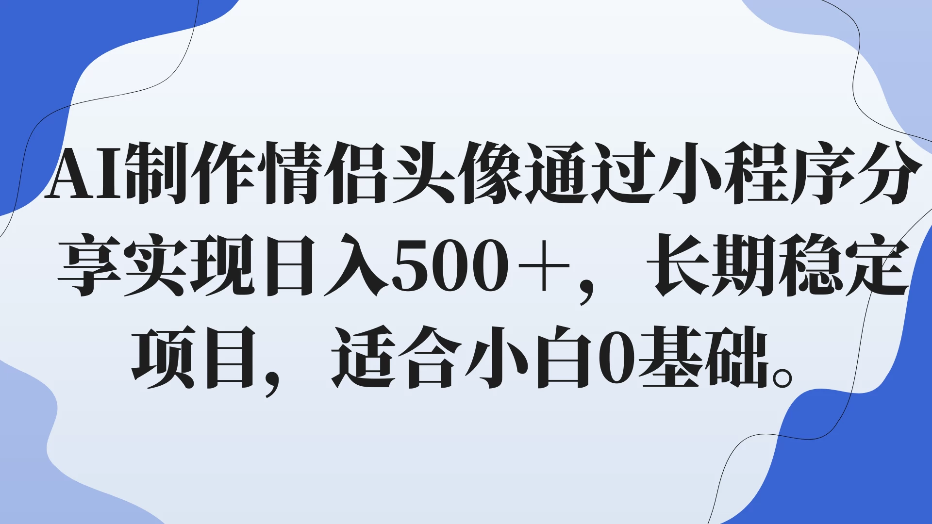 AI制作情侣头像通过小程序分享实现日入500＋，长期稳定项目，适合小白0基础。 - 觅资源