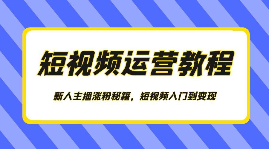 短视频运营教程：新人主播涨粉秘籍，短视频入门到变现 - 觅资源
