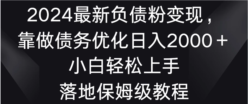 2024最新负债粉变现，靠做债务优化日入2000＋小白轻松上手 落地保姆级教程 - 觅资源