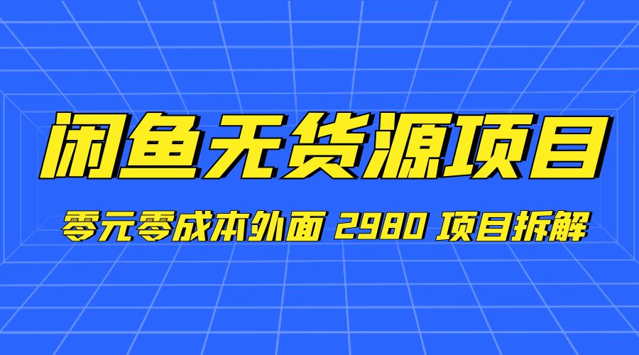 闲鱼无货源项目：零元零成本外面 2980 项目拆解 - 觅资源