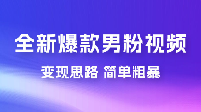 全新爆款男粉视频变现思路，简单粗暴，轻松日入 1000+，0 基础小白也能轻松上手 - 觅资源