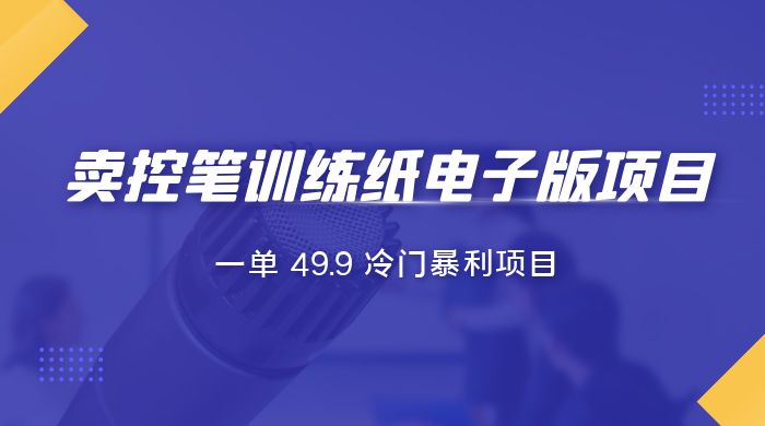 短视频卖控笔训练纸电子版：一单 49.9 冷门暴利项目 - 觅资源